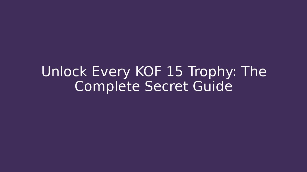 Unlock Every KOF 15 Trophy: The Complete Secret Guide