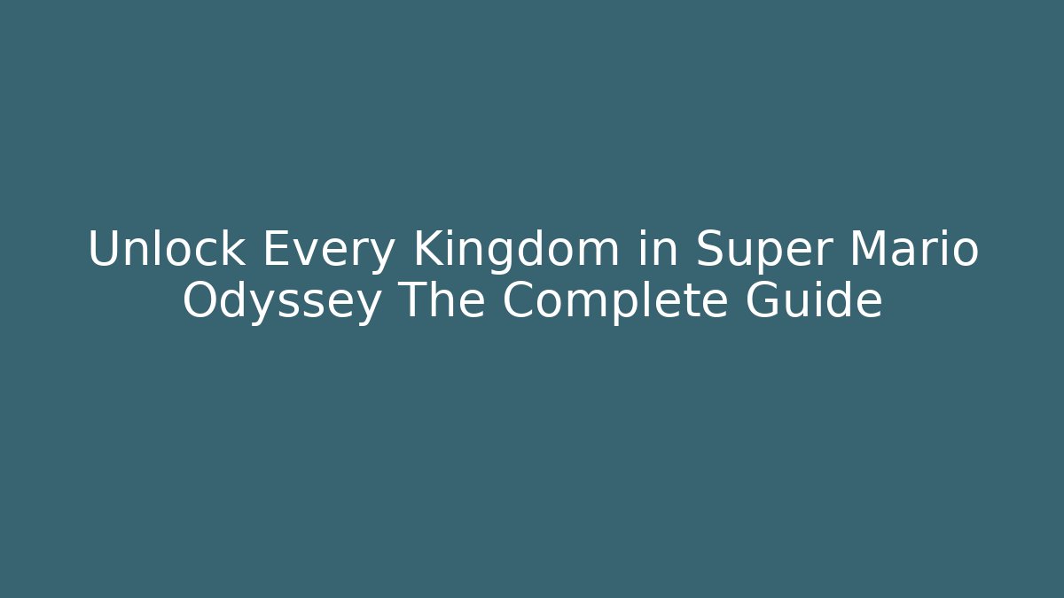 Unlock Every Kingdom in Super Mario Odyssey The Complete Guide