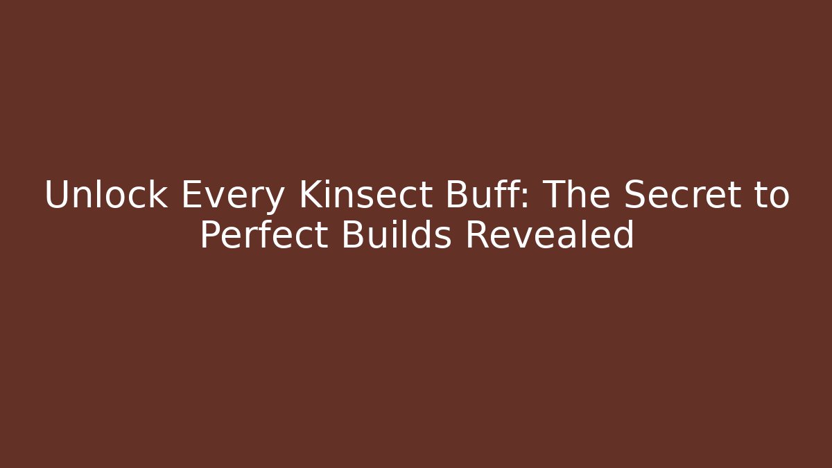 Unlock Every Kinsect Buff: The Secret to Perfect Builds Revealed