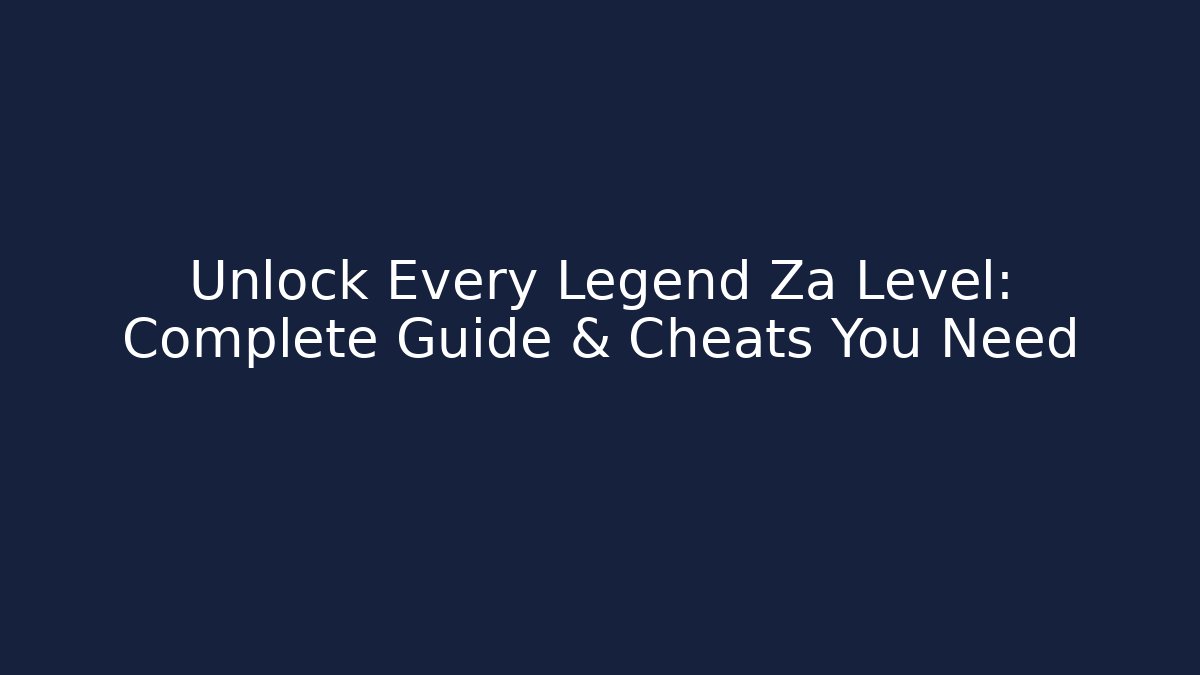 Unlock Every Legend Za Level: Complete Guide & Cheats You Need