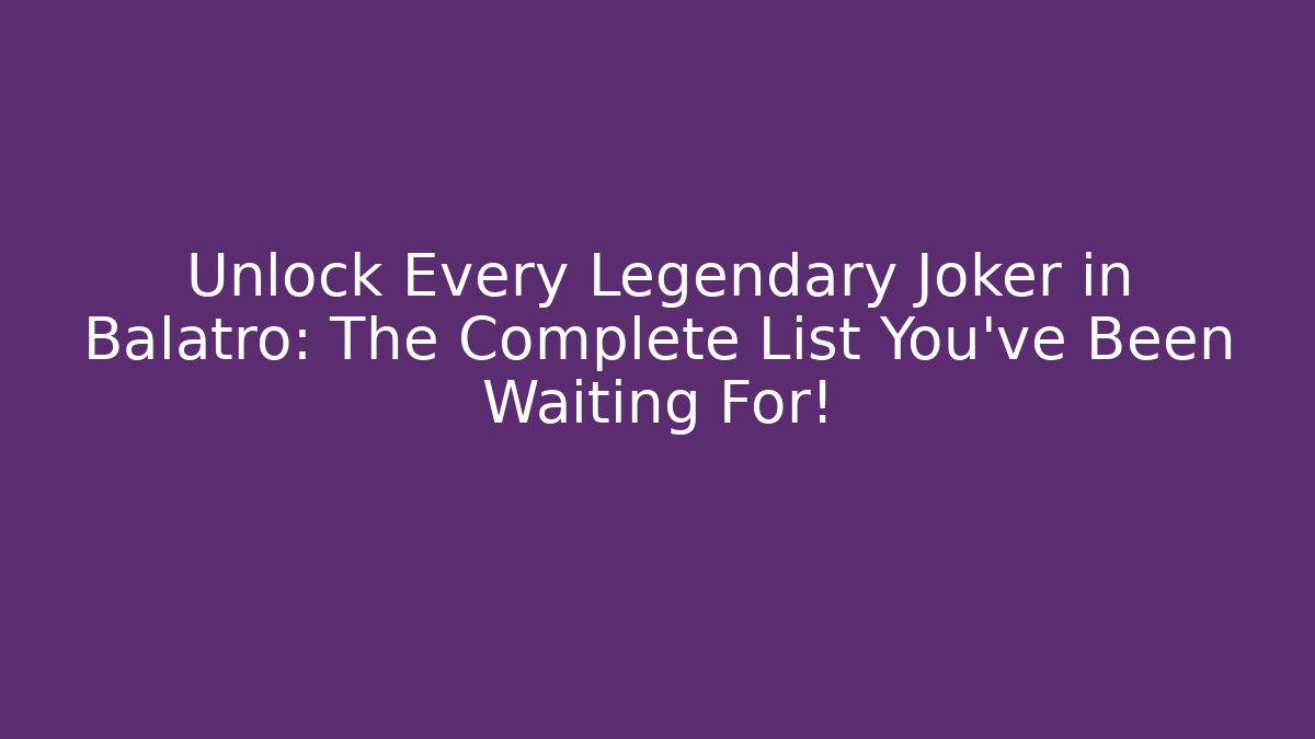 Unlock Every Legendary Joker in Balatro: The Complete List You’ve Been Waiting For!