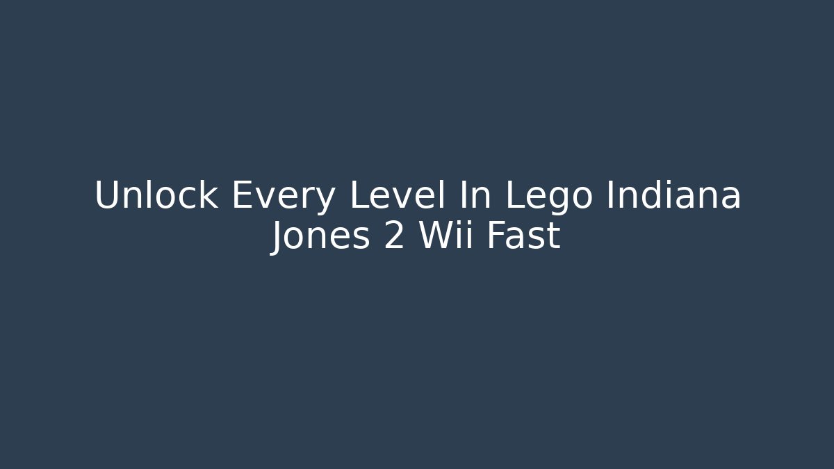 Unlock Every Level In Lego Indiana Jones 2 Wii Fast