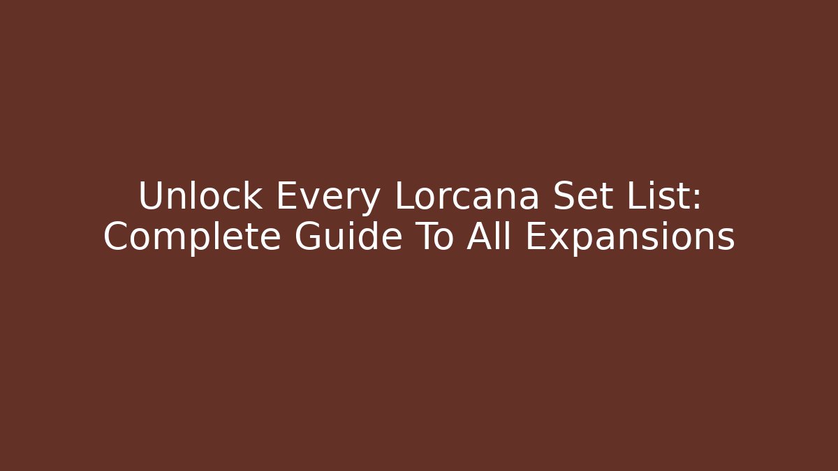 Unlock Every Lorcana Set List: Complete Guide To All Expansions