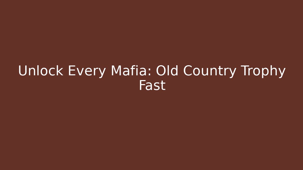 Unlock Every Mafia: Old Country Trophy Fast