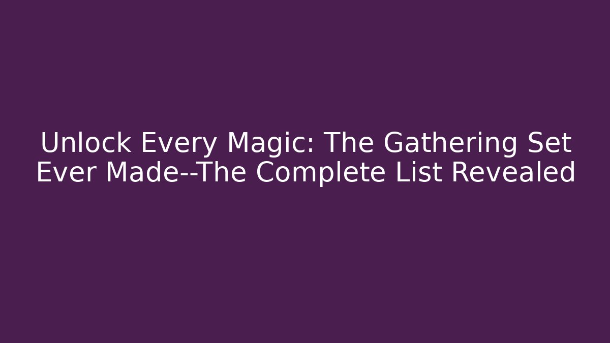 Unlock Every Magic: The Gathering Set Ever Made—The Complete List Revealed