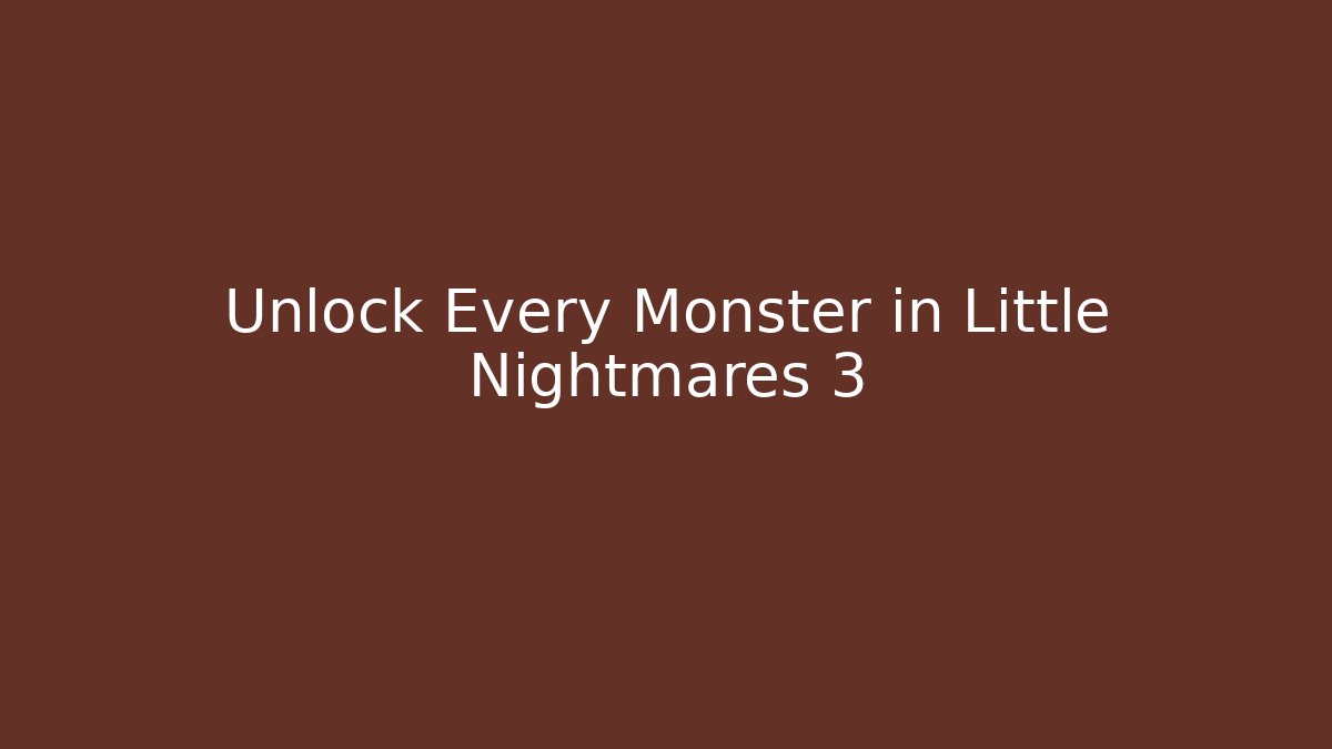 Unlock Every Monster in Little Nightmares 3