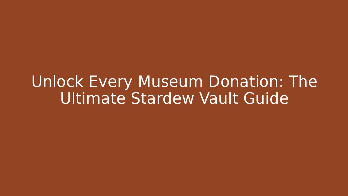 Unlock Every Museum Donation: The Ultimate Stardew Vault Guide