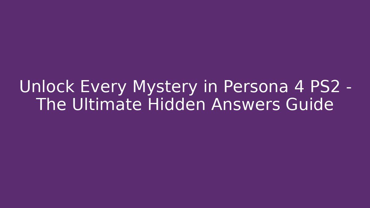 Unlock Every Mystery in Persona 4 PS2 – The Ultimate Hidden Answers Guide