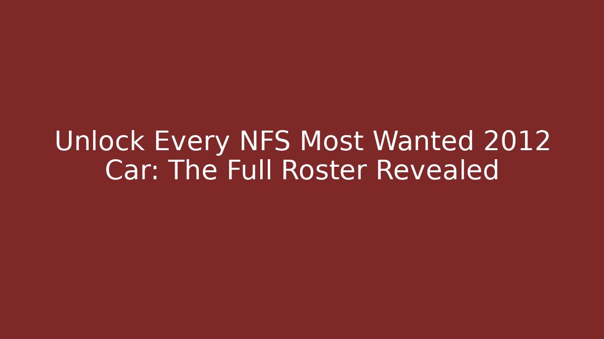 Unlock Every NFS Most Wanted 2012 Car: The Full Roster Revealed
