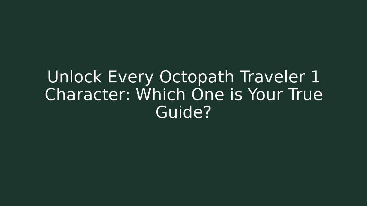 Unlock Every Octopath Traveler 1 Character: Which One is Your True Guide?