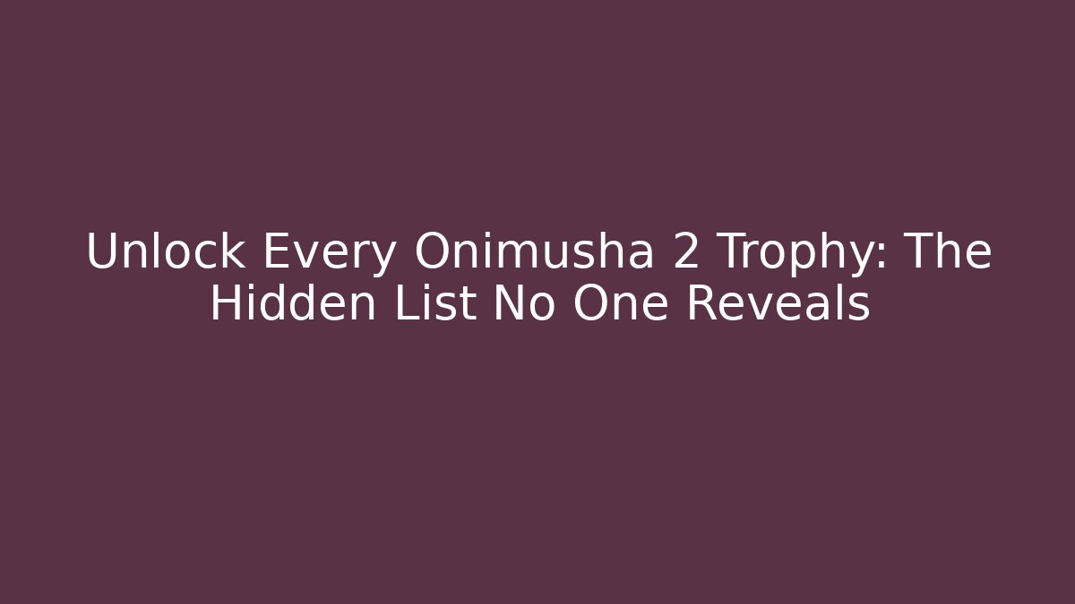 Unlock Every Onimusha 2 Trophy: The Hidden List No One Reveals