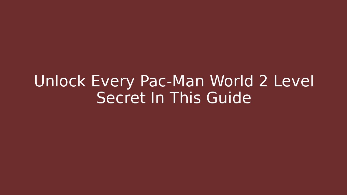 Unlock Every Pac-Man World 2 Level Secret In This Guide