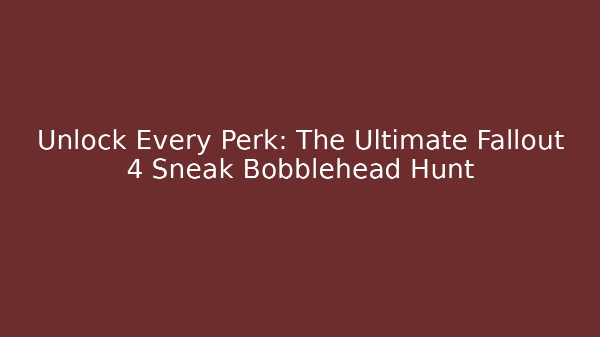 Unlock Every Perk: The Ultimate Fallout 4 Sneak Bobblehead Hunt - Critter Realm