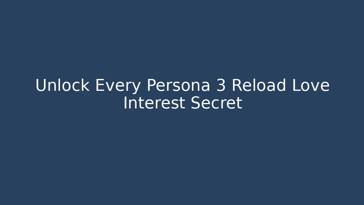 Unlock Every Persona 3 Reload Love Interest Secret