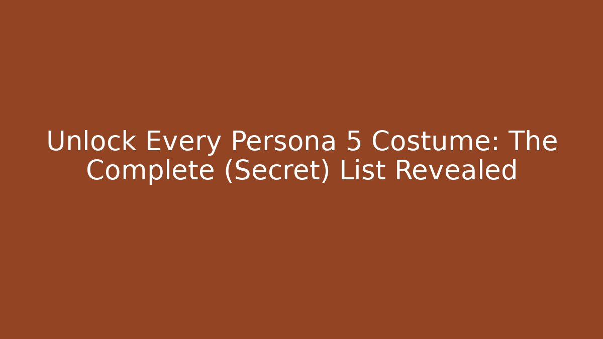 Unlock Every Persona 5 Costume: The Complete (Secret) List Revealed