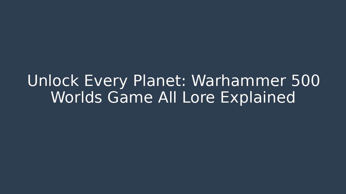 Unlock Every Planet: Warhammer 500 Worlds Game All Lore Explained
