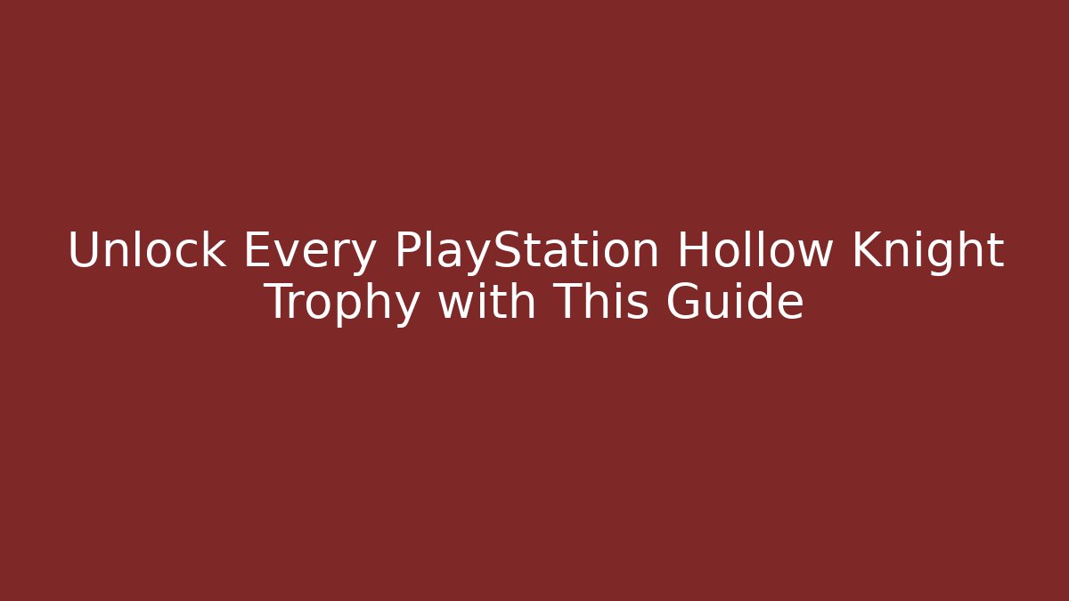 Unlock Every PlayStation Hollow Knight Trophy with This Guide