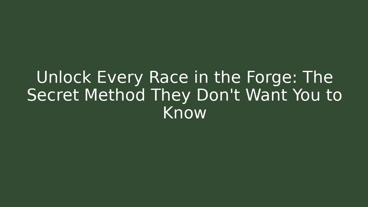 Unlock Every Race in the Forge: The Secret Method They Don't Want You to Know