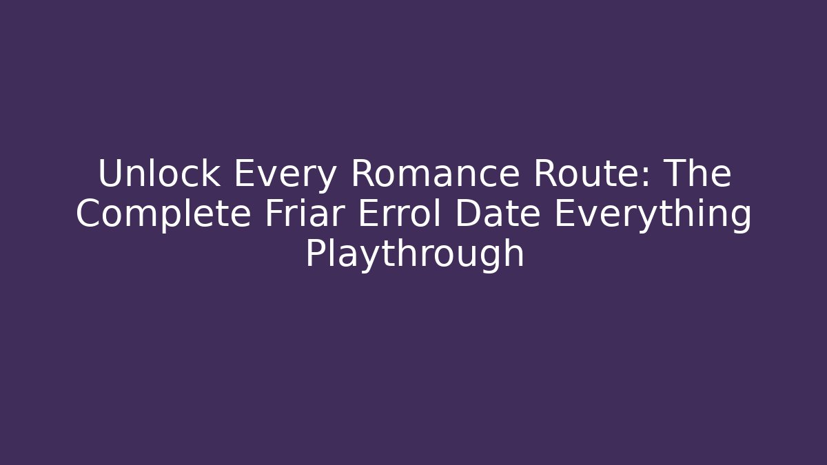 Unlock Every Romance Route: The Complete Friar Errol Date Everything Playthrough