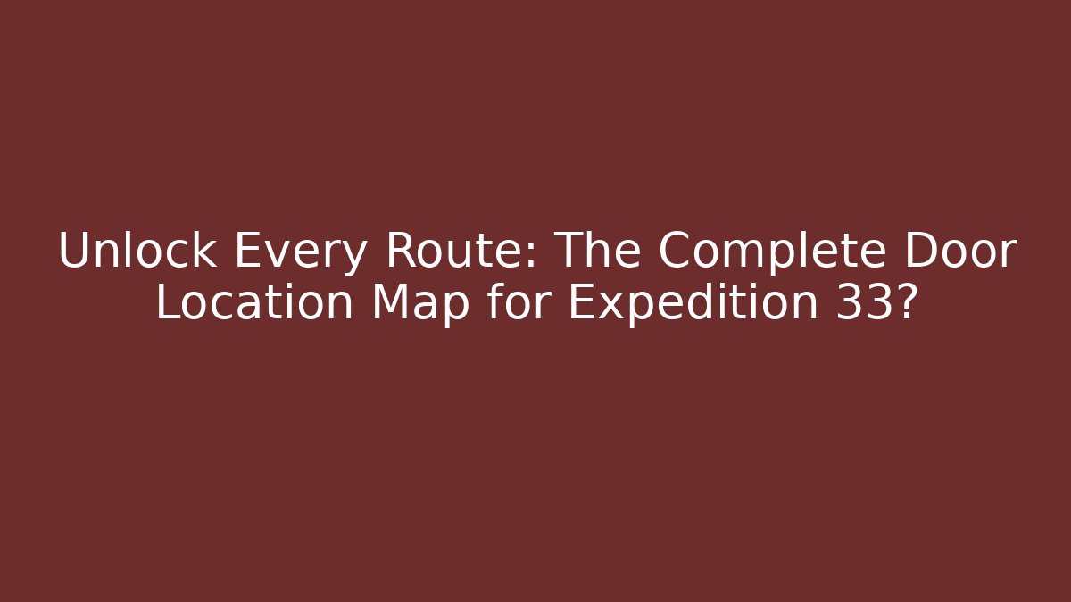 Unlock Every Route: The Complete Door Location Map for Expedition 33?