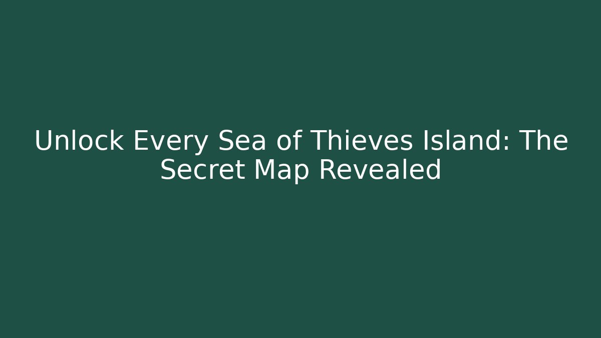 Unlock Every Sea of Thieves Island: The Secret Map Revealed