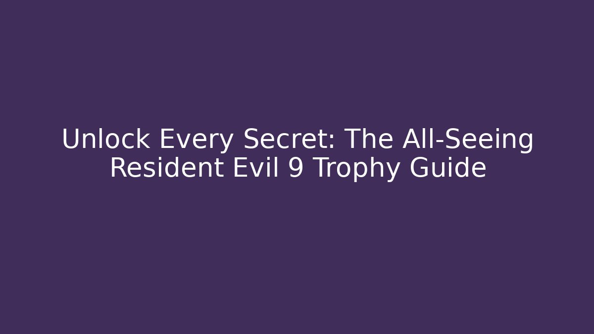 Unlock Every Secret: The All-Seeing Resident Evil 9 Trophy Guide