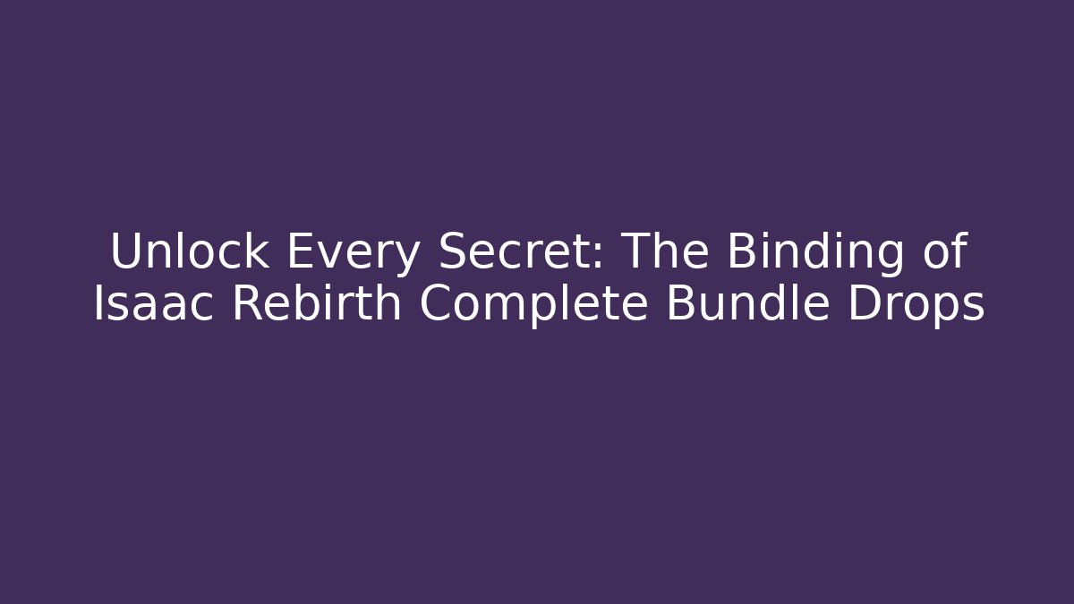 Unlock Every Secret: The Binding of Isaac Rebirth Complete Bundle Drops