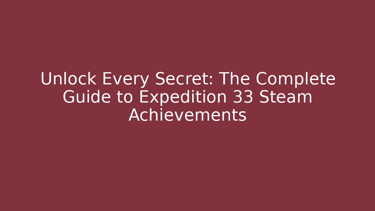 Unlock Every Secret: The Complete Guide to Expedition 33 Steam Achievements
