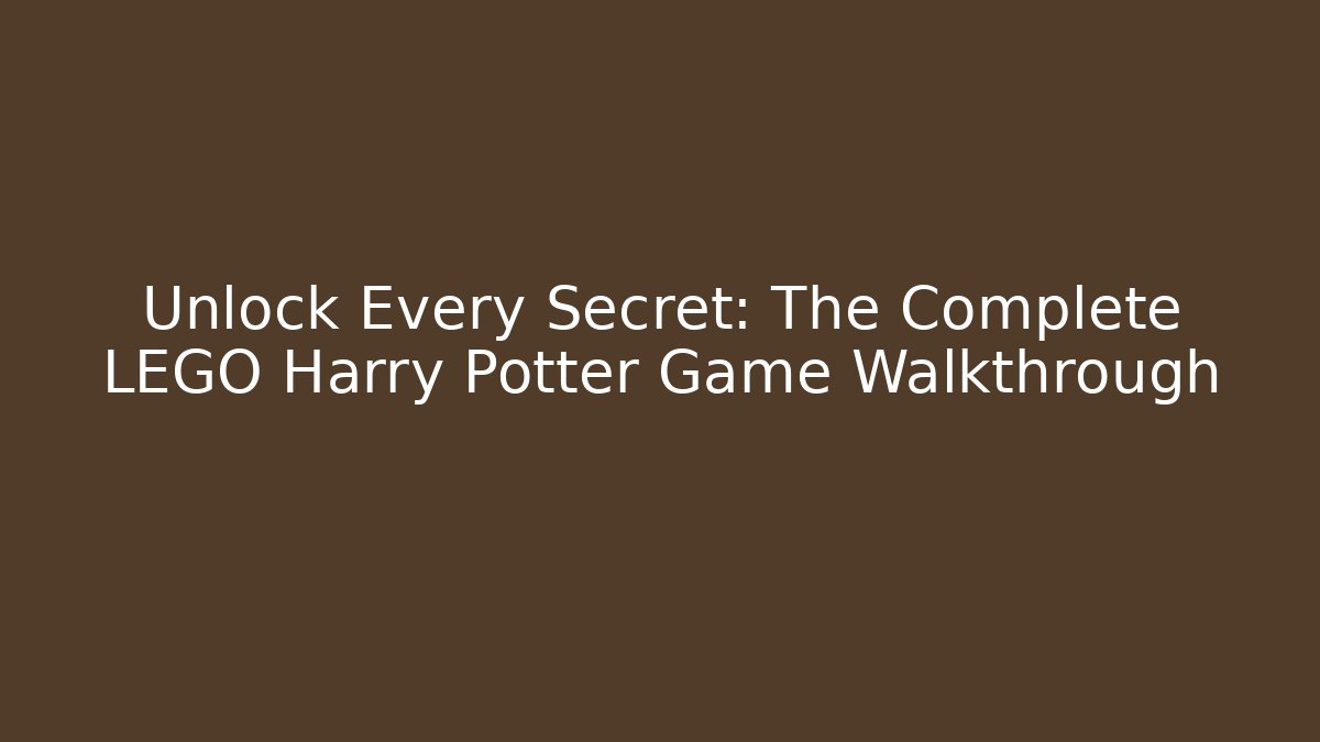 Unlock Every Secret: The Complete LEGO Harry Potter Game Walkthrough