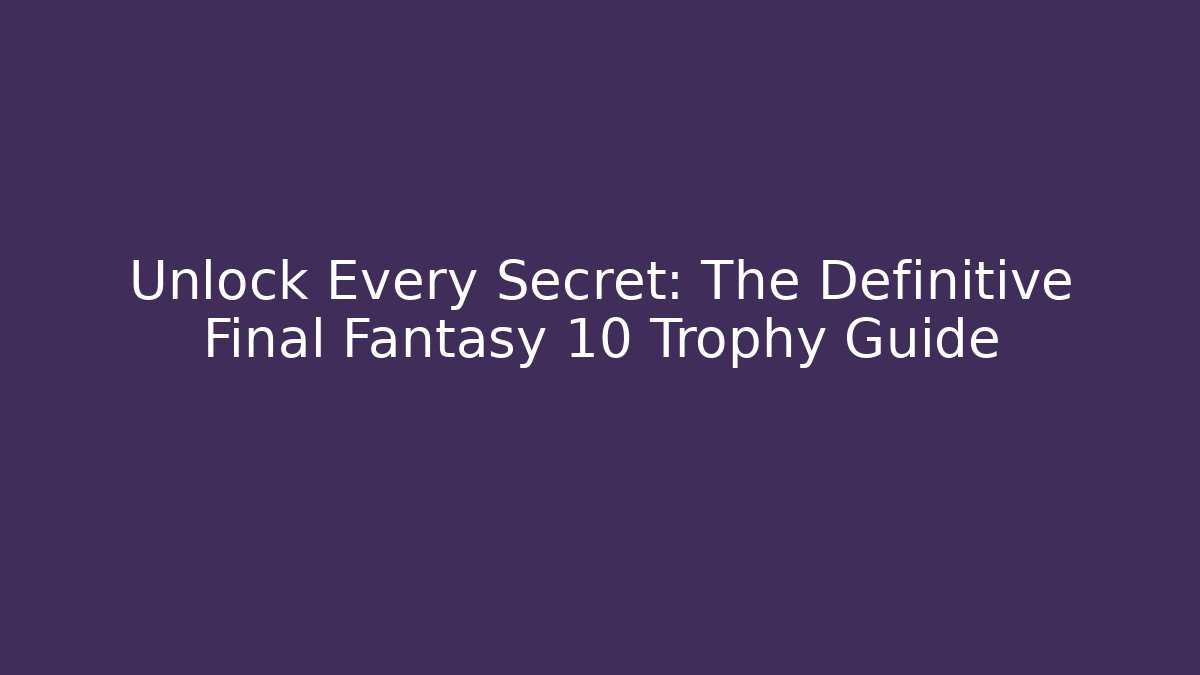 Unlock Every Secret: The Definitive Final Fantasy 10 Trophy Guide