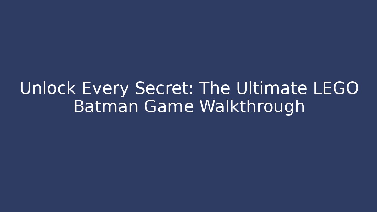 Unlock Every Secret: The Ultimate LEGO Batman Game Walkthrough
