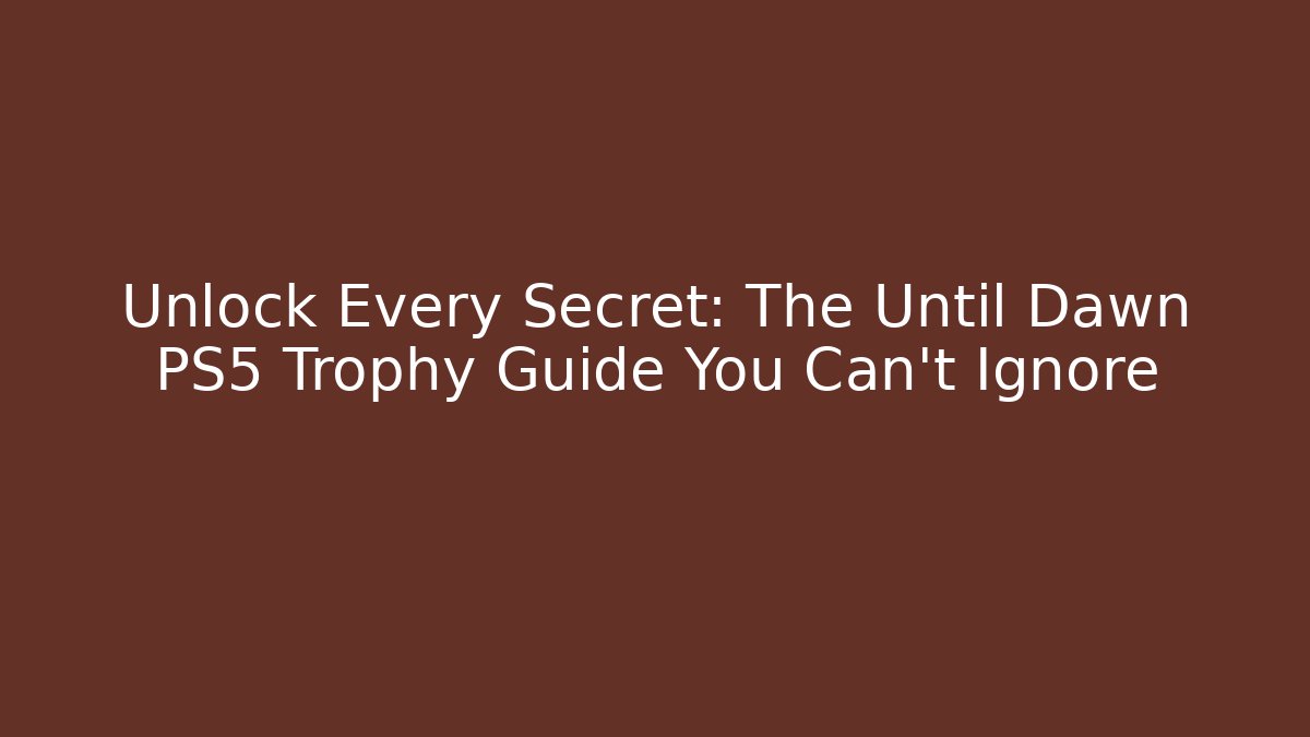 Unlock Every Secret: The Until Dawn PS5 Trophy Guide You Can't Ignore