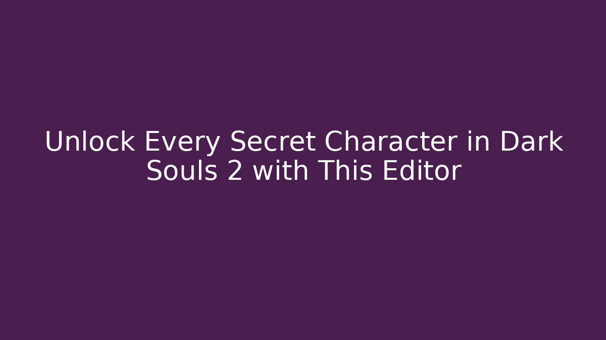 Unlock Every Secret Character in Dark Souls 2 with This Editor