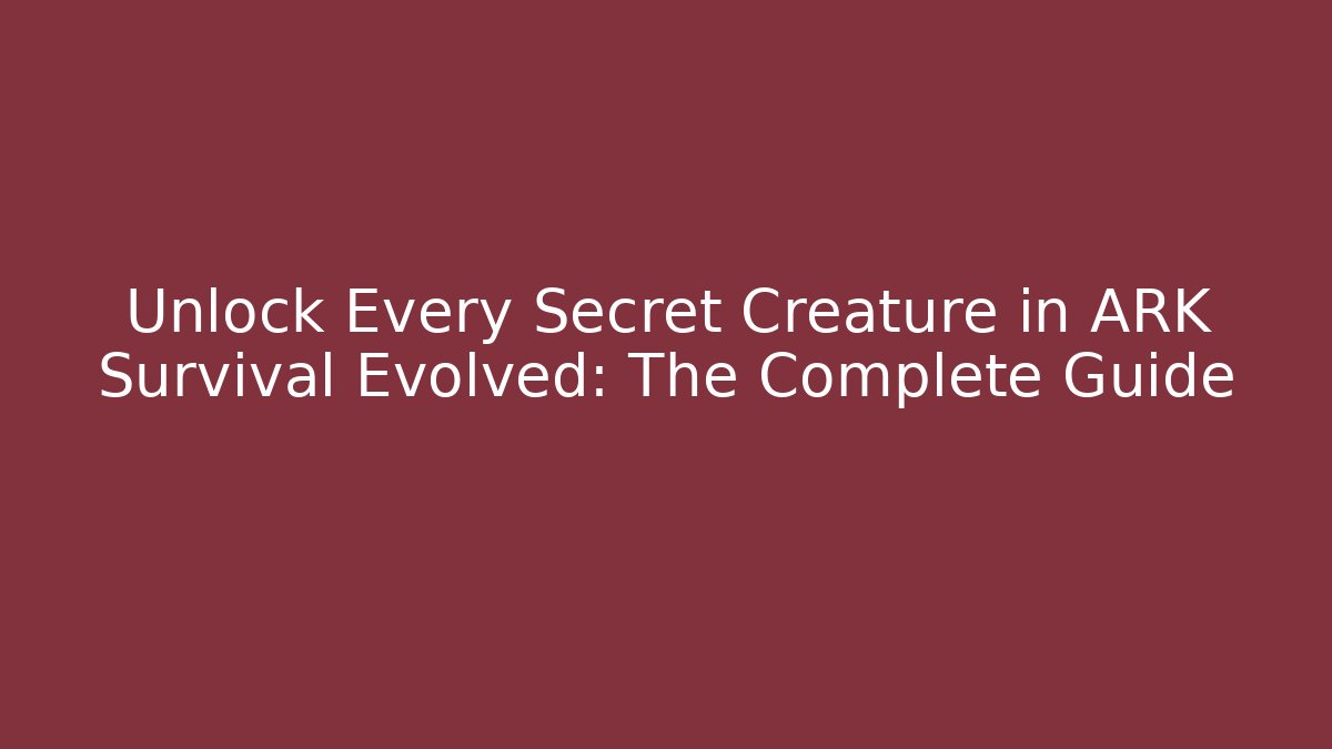 Unlock Every Secret Creature in ARK Survival Evolved: The Complete Guide
