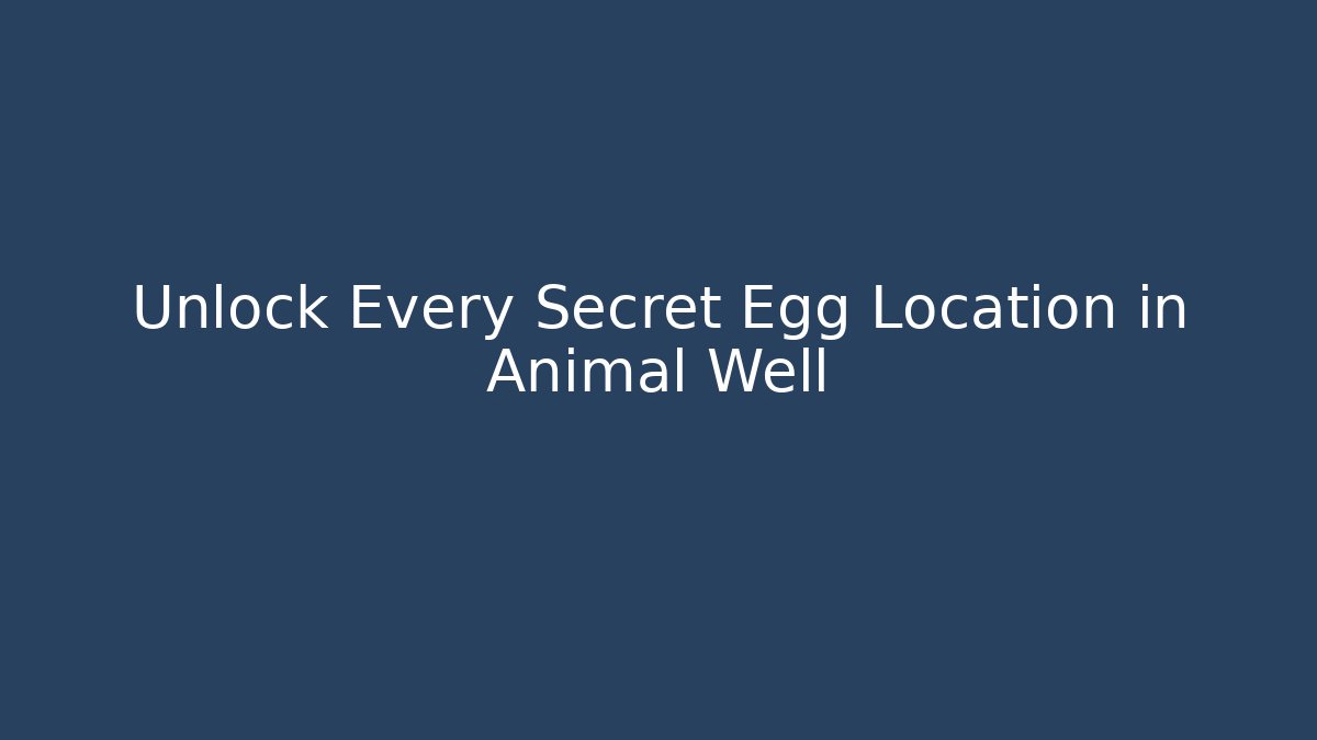 Unlock Every Secret Egg Location in Animal Well