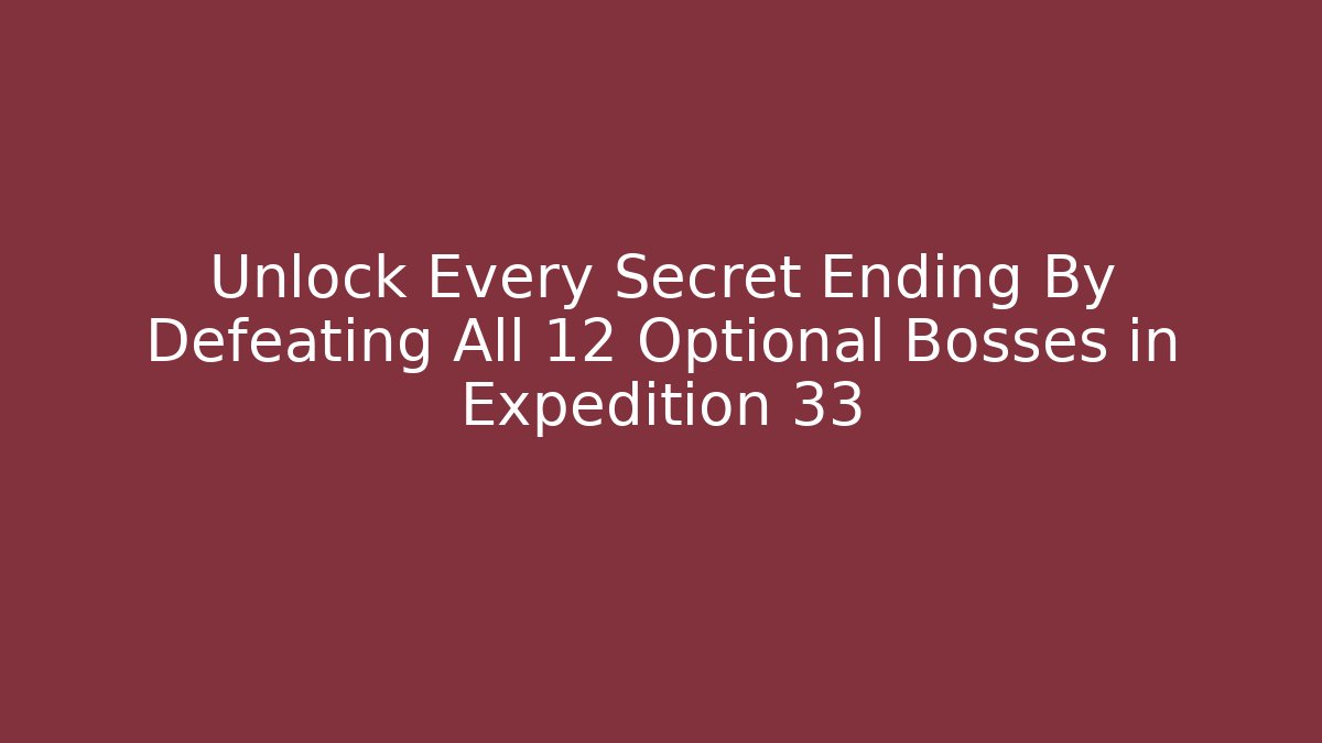 Unlock Every Secret Ending By Defeating All 12 Optional Bosses in Expedition 33