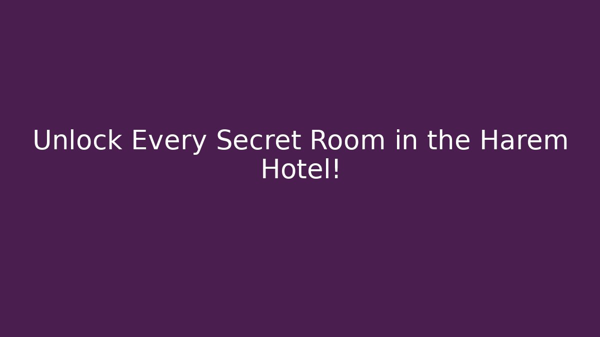 Unlock Every Secret Room in the Harem Hotel!
