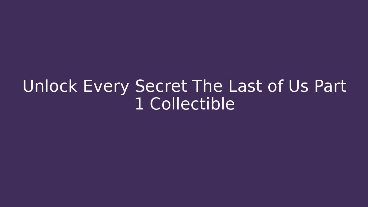 Unlock Every Secret The Last of Us Part 1 Collectible