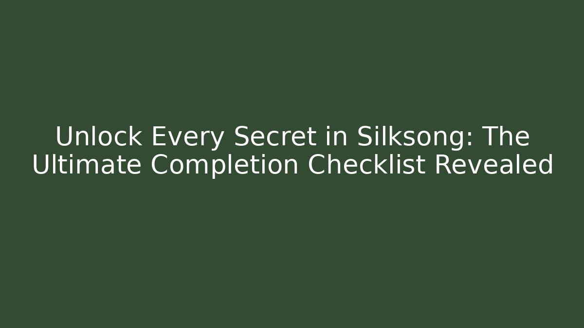 Unlock Every Secret in Silksong: The Ultimate Completion Checklist Revealed