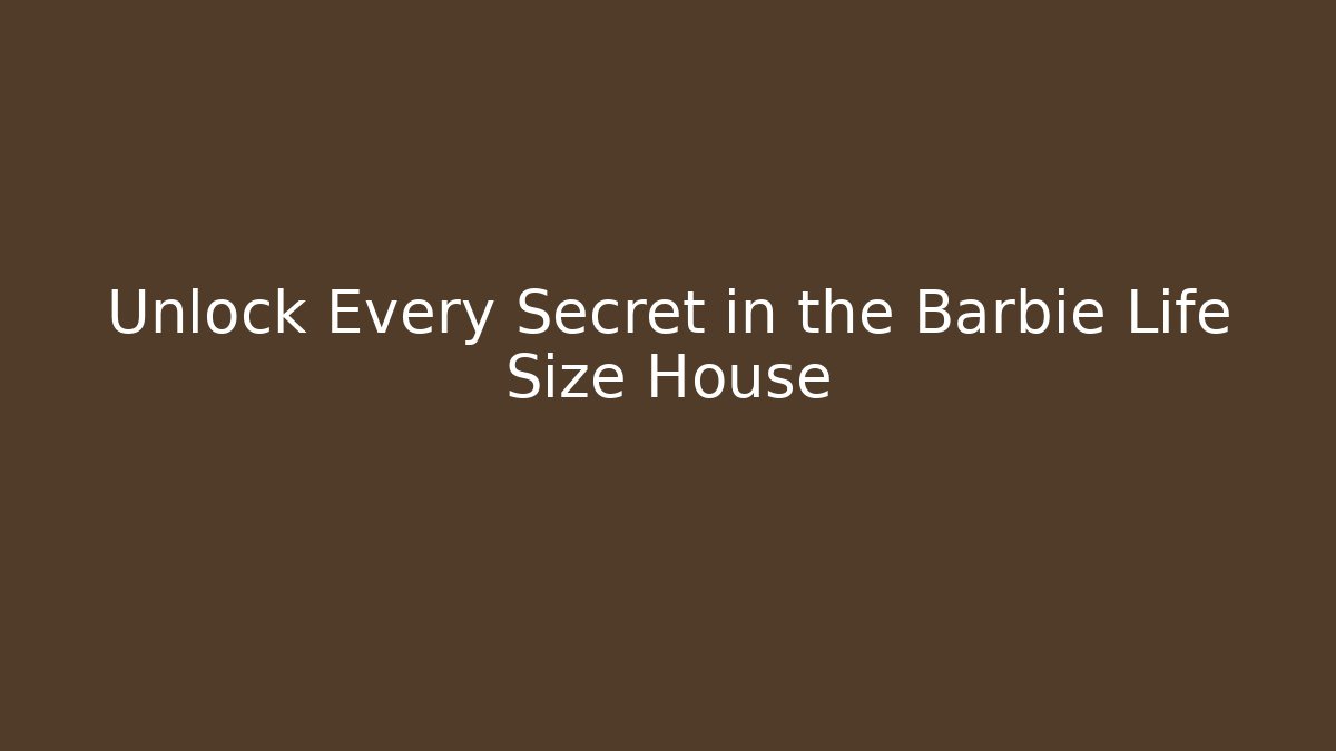 Unlock Every Secret in the Barbie Life Size House