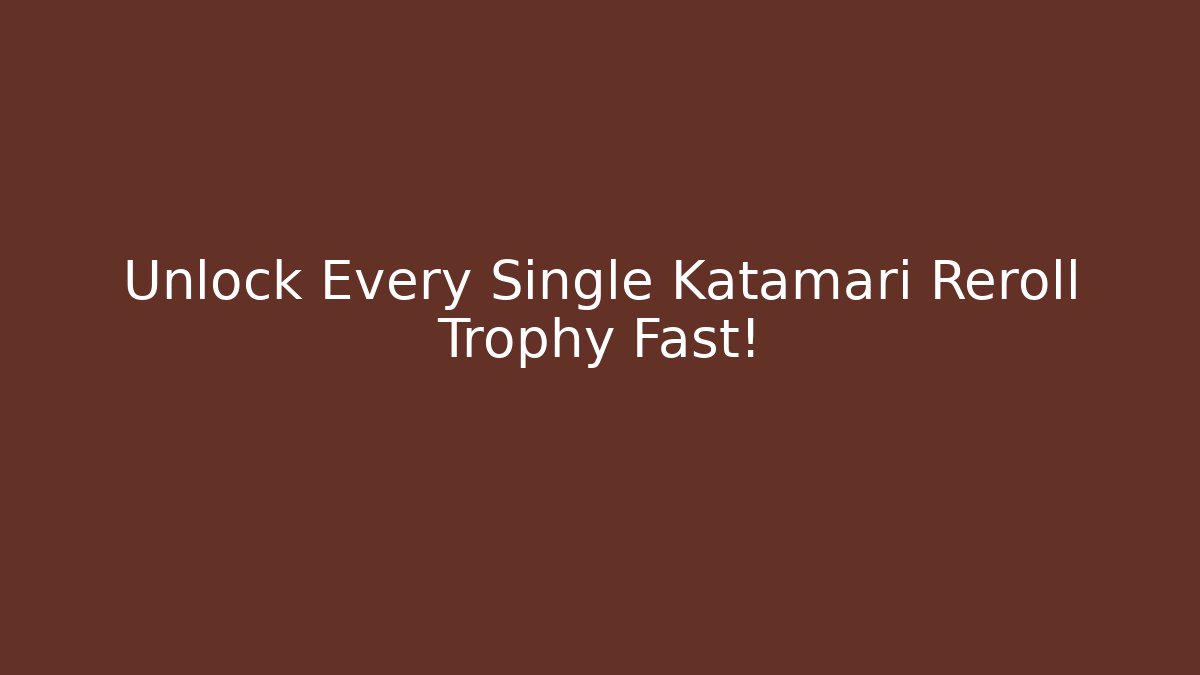 Unlock Every Single Katamari Reroll Trophy Fast!