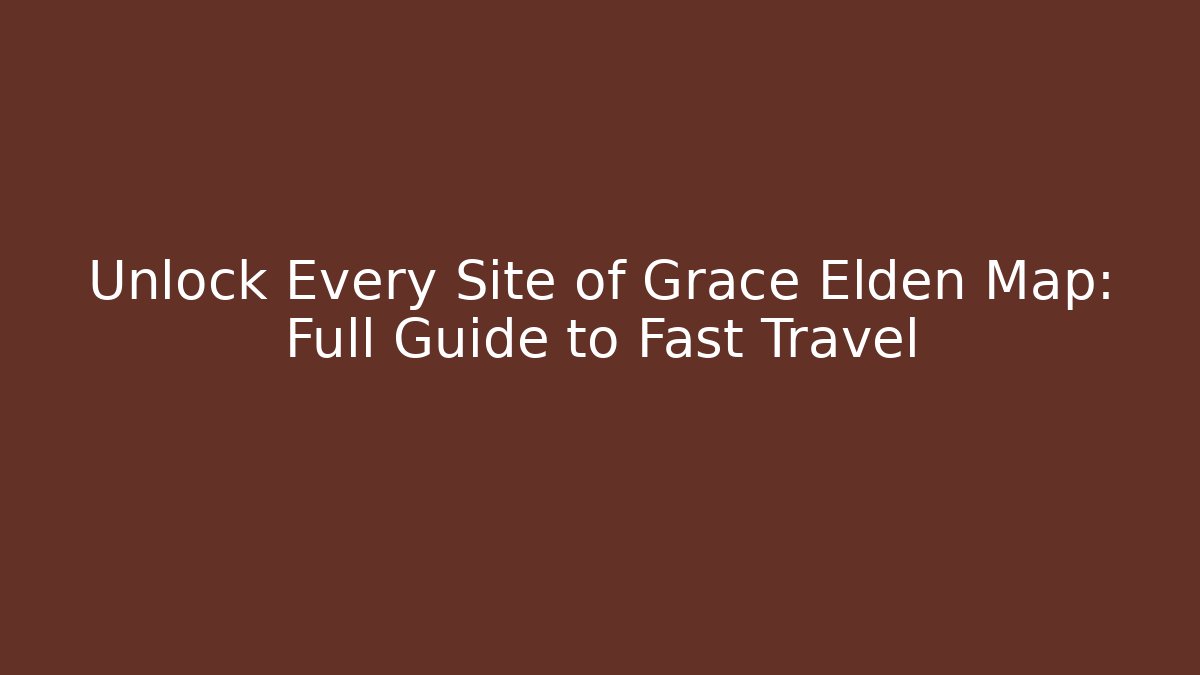 Unlock Every Site of Grace Elden Map: Full Guide to Fast Travel