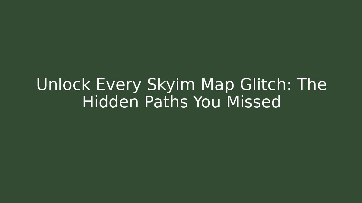 Unlock Every Skyim Map Glitch: The Hidden Paths You Missed