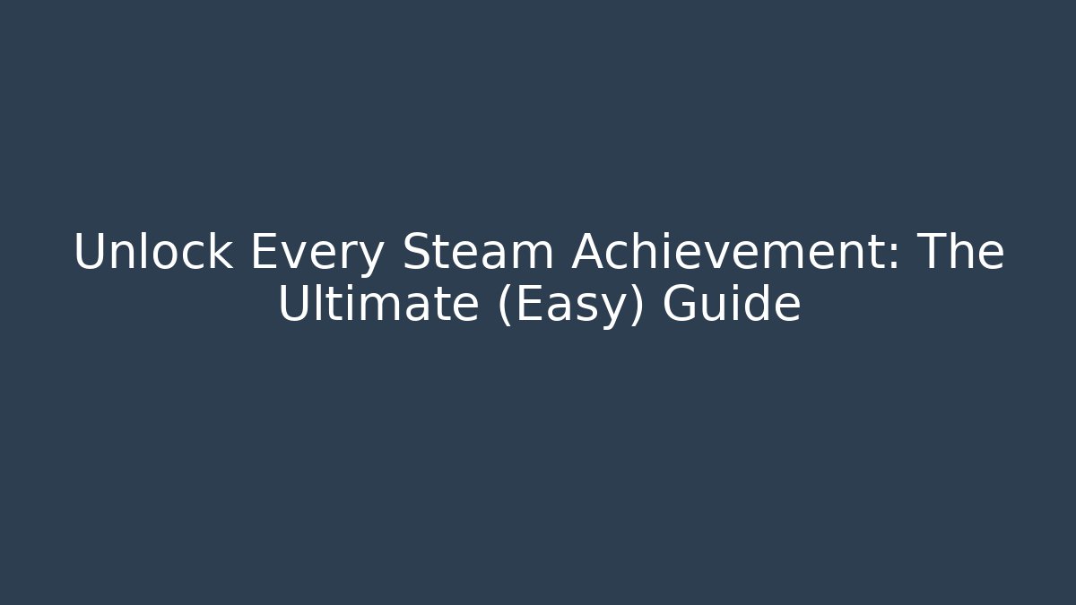 Unlock Every Steam Achievement: The Ultimate (Easy) Guide