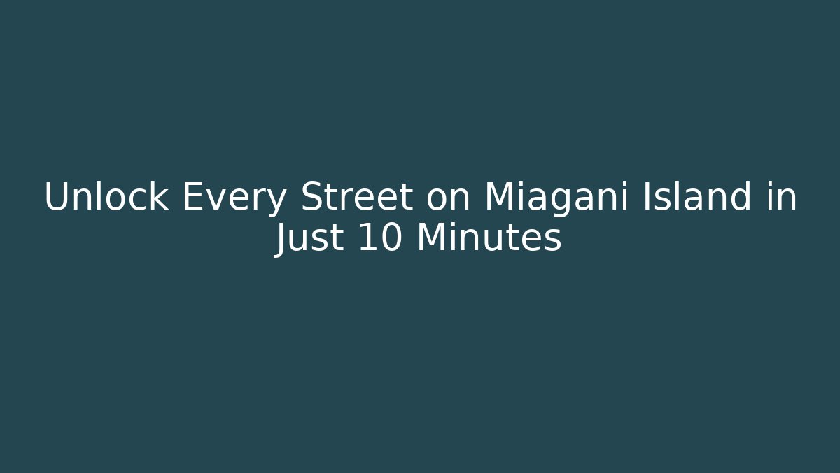 Unlock Every Street on Miagani Island in Just 10 Minutes