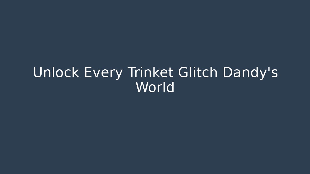 Unlock Every Trinket Glitch Dandy's World