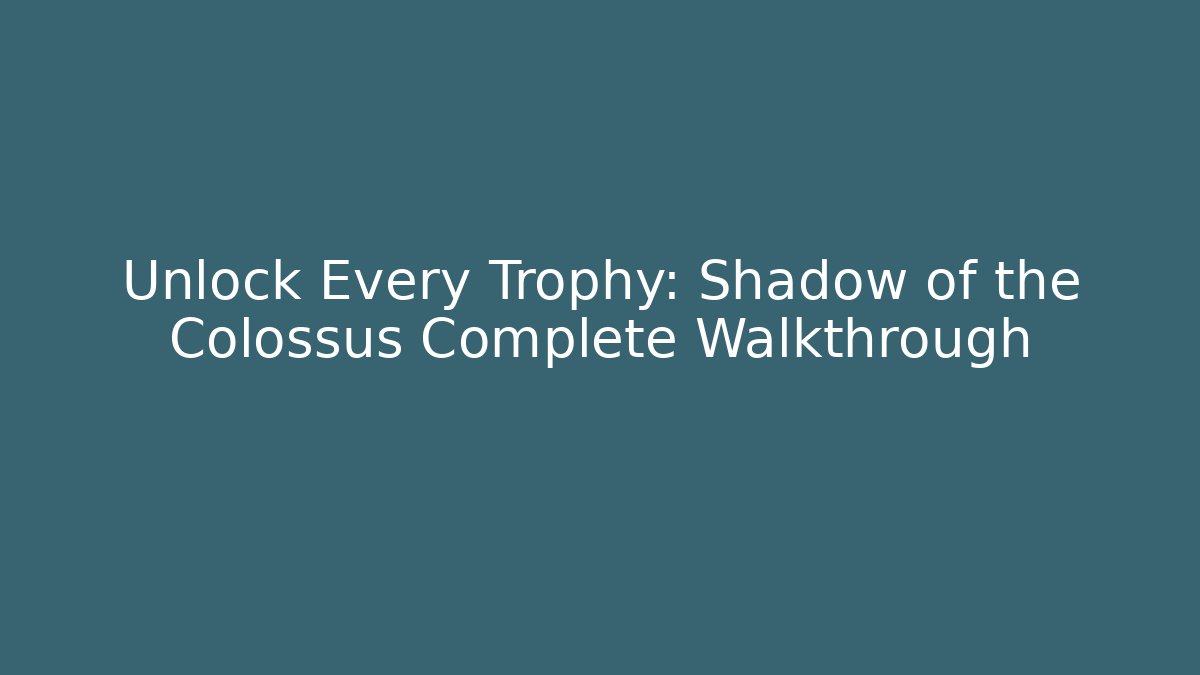 Unlock Every Trophy: Shadow of the Colossus Complete Walkthrough