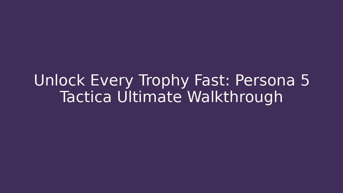 Unlock Every Trophy Fast: Persona 5 Tactica Ultimate Walkthrough