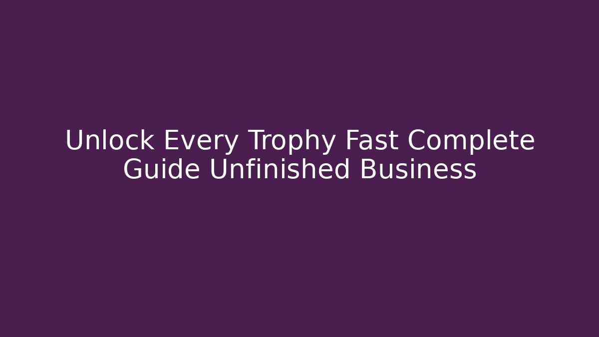 Unlock Every Trophy Fast Complete Guide Unfinished Business - Critter Realm