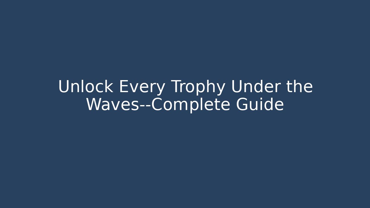 Unlock Every Trophy Under the Waves—Complete Guide